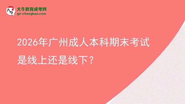 2026年廣州成人本科期末考試是線上還是線下?圖片