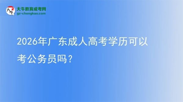 2026年廣東成人高考學歷可以考公務員嗎？圖片