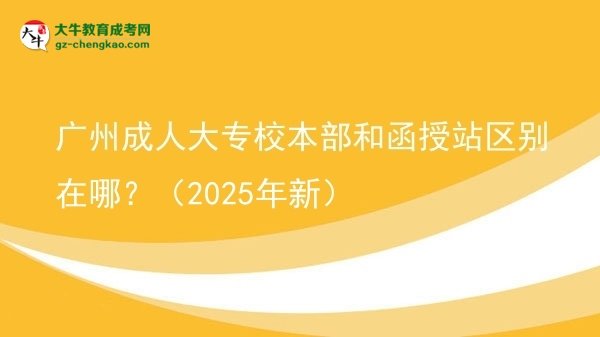 廣州成人大專校本部和函授站區(qū)別在哪？（2025年新）圖片