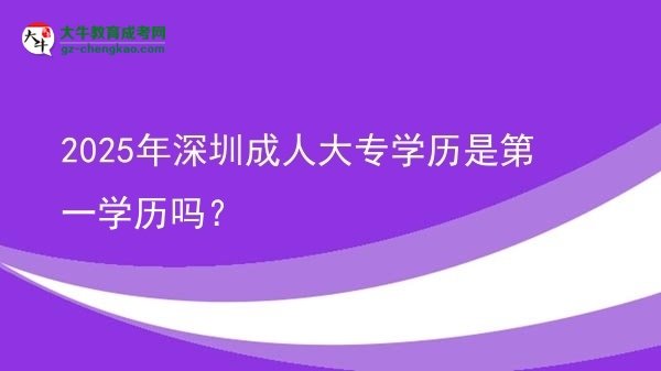 2025年深圳成人大專學(xué)歷是第一學(xué)歷嗎？圖片