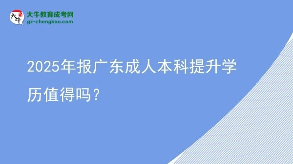 2025年報廣東成人本科提升學歷值得嗎？圖片