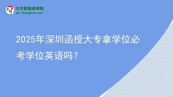 2025年深圳函授大專拿學(xué)位必考學(xué)位英語嗎？圖片
