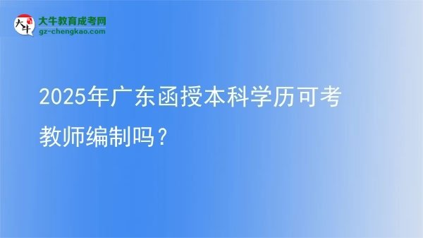 2025年廣東函授本科學(xué)歷可考教師編制嗎？圖片