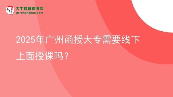 2025年廣州函授大專需要線下上面授課嗎？圖片