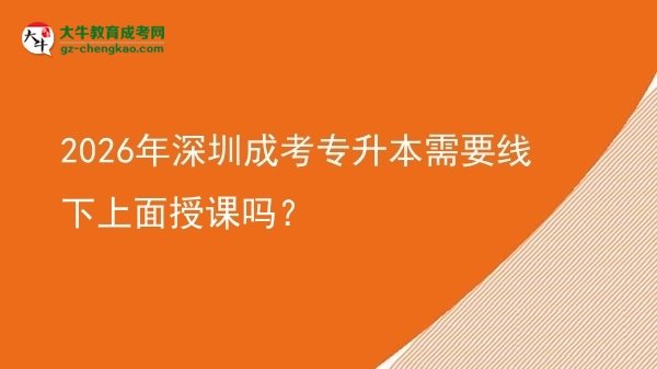 2026年深圳成考專升本需要線下上面授課嗎？圖片