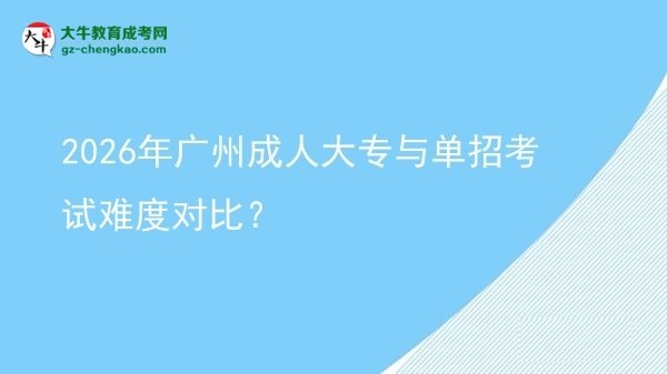 2026年廣州成人大專與單招考試難度對比？圖片