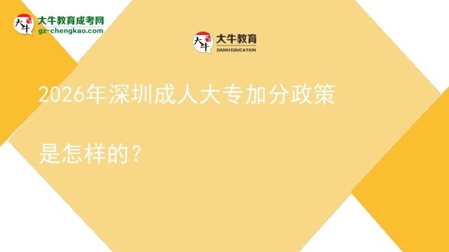 2026年深圳成人大專加分政策是怎樣的？圖片