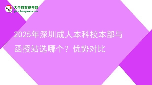 2025年深圳成人本科校本部與函授站選哪個？優(yōu)勢對比圖片