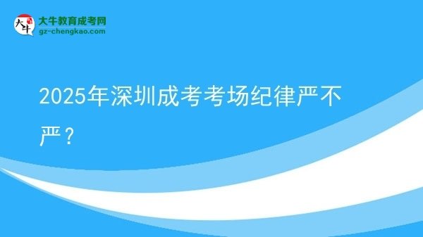 2025年深圳成考考場紀律嚴不嚴？圖片