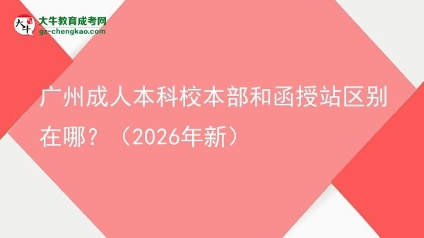 廣州成人本科校本部和函授站區(qū)別在哪？（2026年新）圖片