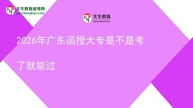 2026年廣東函授大專是不是考了就能過圖片