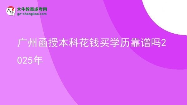 廣州函授本科花錢買學(xué)歷靠譜嗎2025年圖片