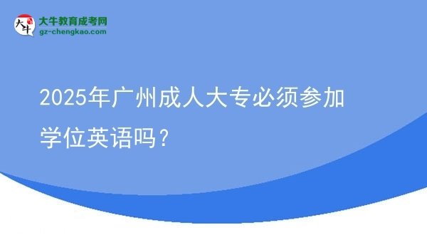 2025年廣州成人大專必須參加學(xué)位英語嗎？圖片