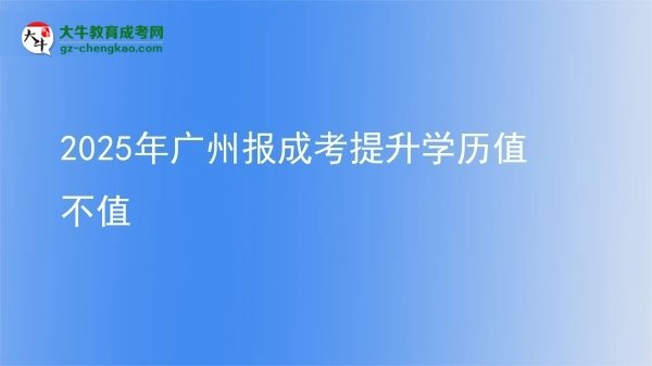 【圖文】2025年廣州報(bào)成考提升學(xué)歷值不值