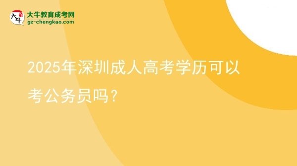 2025年深圳成人高考學(xué)歷可以考公務(wù)員嗎？圖片