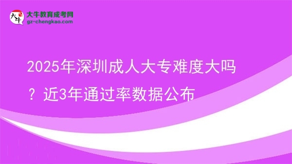 2025年深圳成人大專難度大嗎？近3年通過率數(shù)據(jù)公布圖片