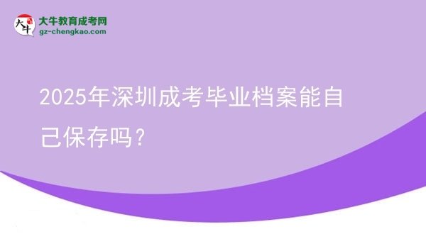 2025年深圳成考畢業(yè)檔案能自己保存嗎?圖片