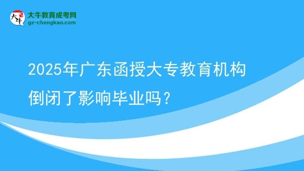 2025年廣東函授大專教育機(jī)構(gòu)倒閉了影響畢業(yè)嗎？圖片