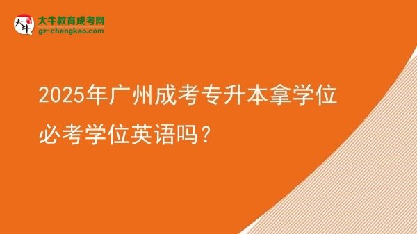 2025年廣州成考專升本拿學(xué)位必考學(xué)位英語嗎？圖片