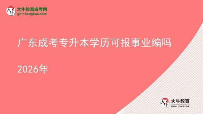 廣東成考專升本學(xué)歷可報事業(yè)編嗎2026年圖片