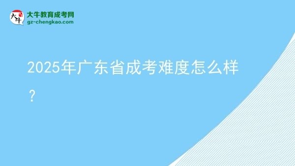 【科普】2025年廣東省成考難度怎么樣？