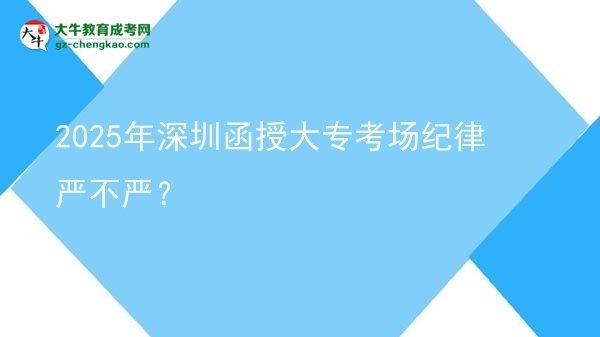 2025年深圳函授大專考場(chǎng)紀(jì)律嚴(yán)不嚴(yán)？圖片