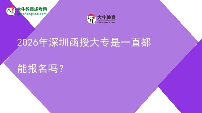 2026年深圳函授大專是一直都能報名嗎？圖片