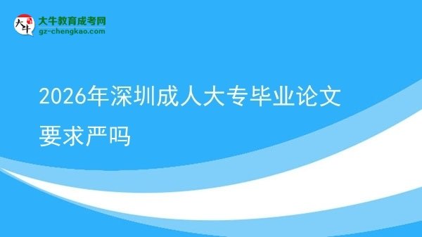 2026年深圳成人大專畢業(yè)論文要求嚴(yán)嗎圖片