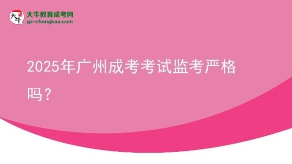 2025年廣州成考考試監(jiān)考嚴(yán)格嗎？
