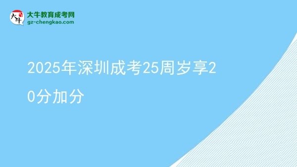 2025年深圳成考25周歲享20分加分圖片