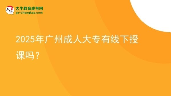 2025年廣州成人大專有線下授課嗎？圖片