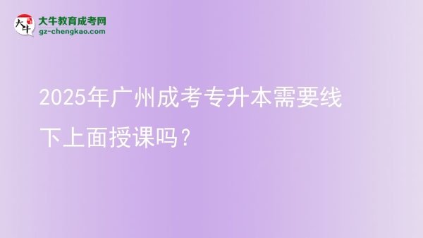 2025年廣州成考專升本需要線下上面授課嗎？圖片