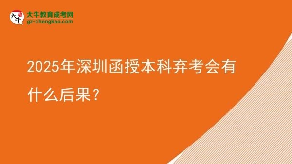 【圖文】2025年深圳函授本科棄考會有什么后果？