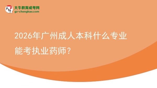 2026年廣州成人本科什么專業(yè)能考執(zhí)業(yè)藥師？圖片