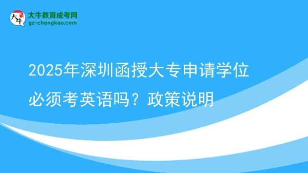 2025年深圳函授大專申請學位必須考英語嗎？政策說明圖片