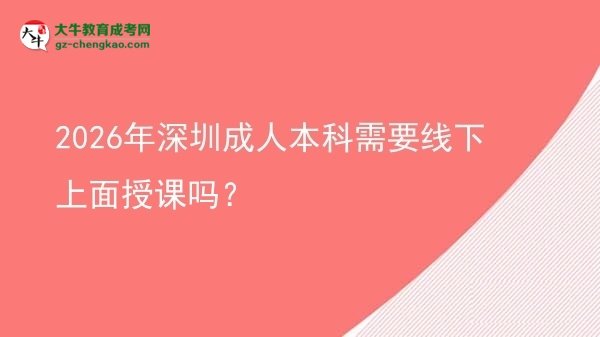2026年深圳成人本科需要線下上面授課嗎？圖片