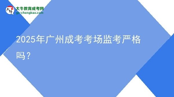 2025年廣州成考考場(chǎng)監(jiān)考嚴(yán)格嗎？圖片
