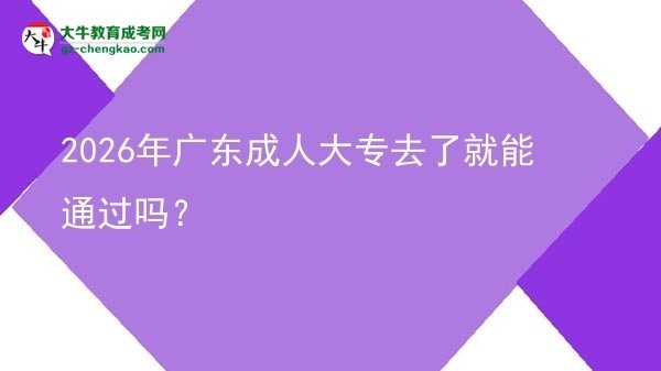 2026年廣東成人大專去了就能通過嗎？圖片