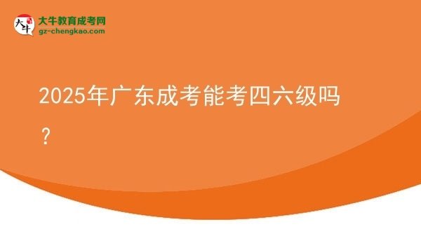 2025年廣東成考能考四六級嗎？