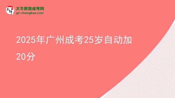 2025年廣州成考25歲自動(dòng)加20分圖片