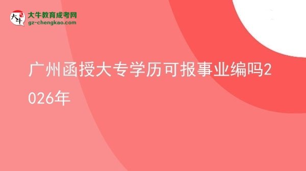 廣州函授大專學(xué)歷可報(bào)事業(yè)編嗎2026年圖片