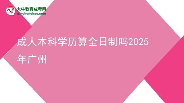 成人本科學歷算全日制嗎2025年廣州圖片