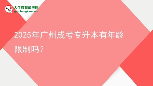 2025年廣州成考專升本有年齡限制嗎？圖片