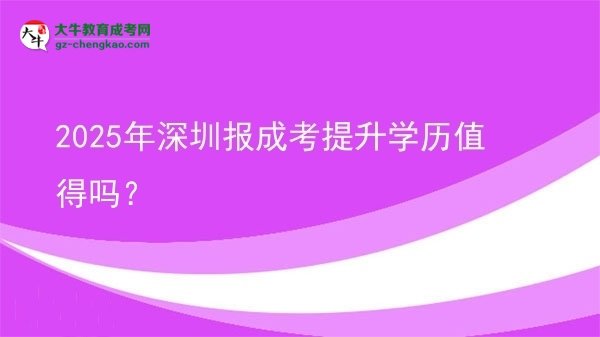 【圖文】2025年深圳報(bào)成考提升學(xué)歷值得嗎？