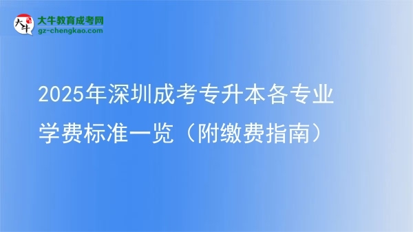 2025年深圳成考專升本各專業(yè)學(xué)費(fèi)標(biāo)準(zhǔn)一覽(附繳費(fèi)指南)圖片