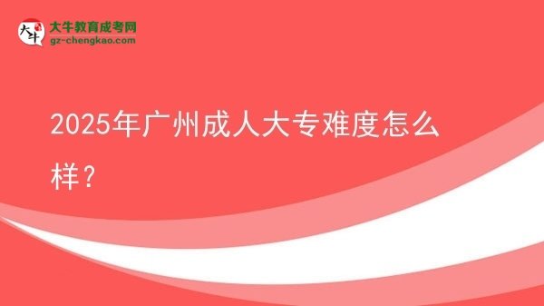 2025年廣州成人大專難度怎么樣？圖片