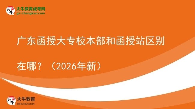 廣東函授大專校本部和函授站區(qū)別在哪?(2026年新)圖片