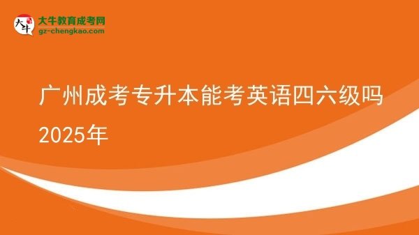 廣州成考專升本能考英語四六級嗎2025年圖片