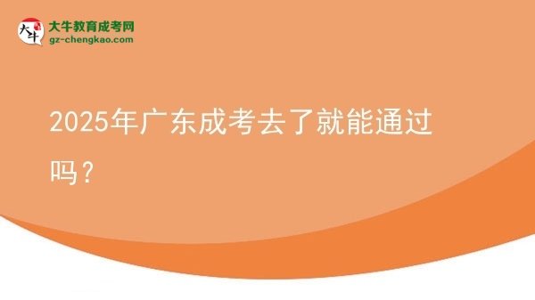 2025年廣東成考去了就能通過嗎？圖片