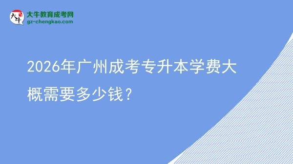 2026年廣州成考專升本學(xué)費(fèi)大概需要多少錢？圖片
